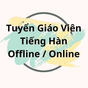 Giáo Viên Tiếng Hàn Offline Online