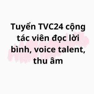 TVC24 cộng tác viên đọc lời bình, voice talent, thu âm