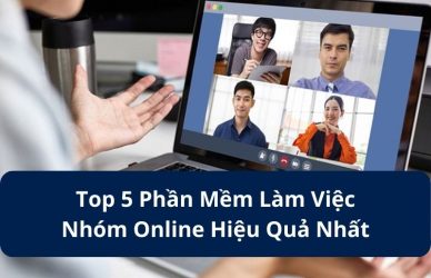 Top 5 Phần Mềm Làm Việc Nhóm Online Hiệu Quả Nhất